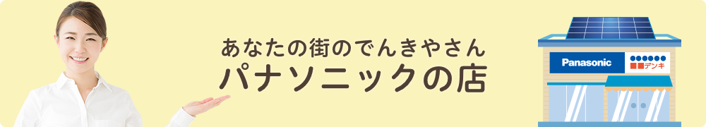 あなたの街のでんきやさん（パナソニック系列店）