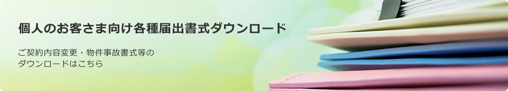 個人のお客さま向け各種届出書式ダウンロード ご契約内容変更・物件事故書式などのダウンロードはこちら