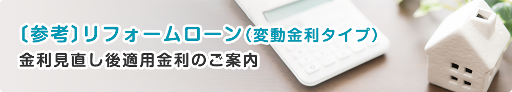 〔参考〕リフォームローン（変動金利タイプ）金利見直し後適用金利金利のご案内