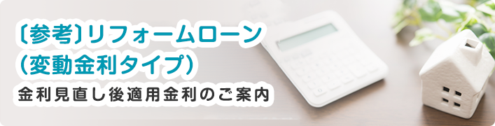  〔参考〕リフォームローン（変動金利タイプ）金利見直し後適用金利金利のご案内