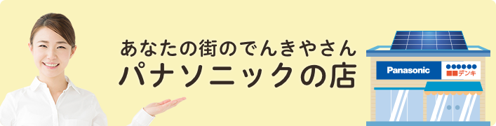 あなたの街のでんきやさん（パナソニック系列店）