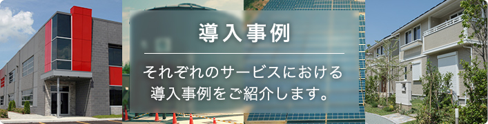 導入事例 それぞれのサービスにおける導入事例をご紹介します。