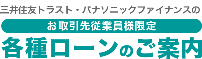 三井住友トラスト・パナソニックファイナンス株式会社のお取引先従業員様限定各種ローンのご案内