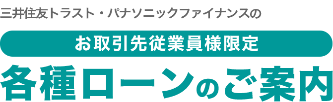 三井住友トラスト・パナソニックファイナンス株式会社のお取引先従業員様限定各種ローンのご案内